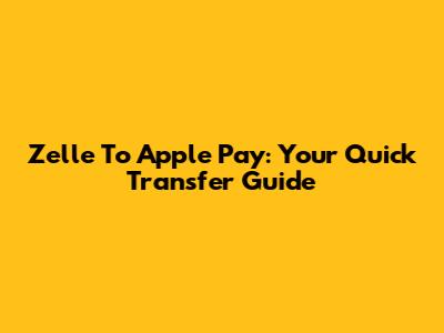 Zelle To Apple Pay: Your Quick Transfer Guide