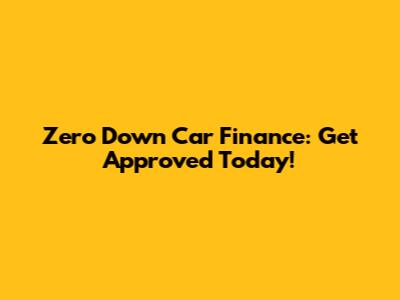 Zero Down Car Finance: Get Approved Today!
