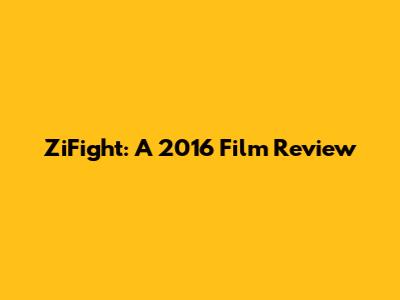 ZiFight: A 2016 Film Review