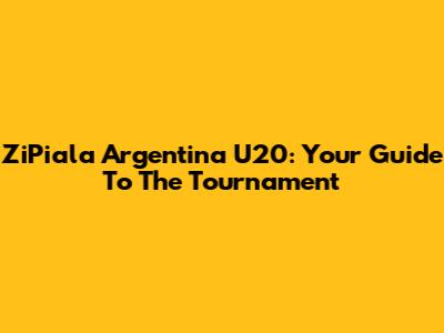 ZiPiala Argentina U20: Your Guide To The Tournament