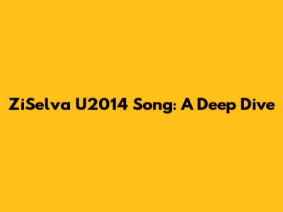 ZiSelva U2014 Song: A Deep Dive