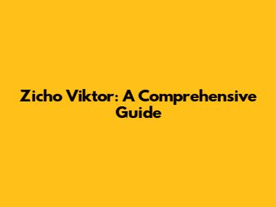 Zicho Viktor: A Comprehensive Guide