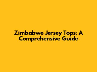 Zimbabwe Jersey Tops: A Comprehensive Guide