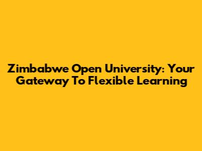 Zimbabwe Open University: Your Gateway To Flexible Learning
