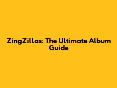 ZingZillas: The Ultimate Album Guide
