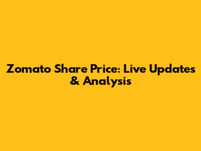 Zomato Share Price: Live Updates & Analysis