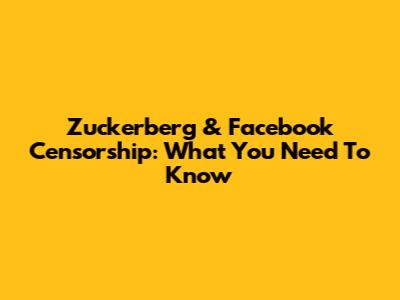 Zuckerberg & Facebook Censorship: What You Need To Know