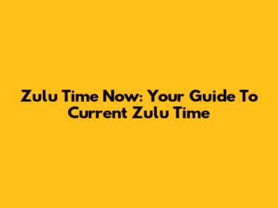 Zulu Time Now: Your Guide To Current Zulu Time
